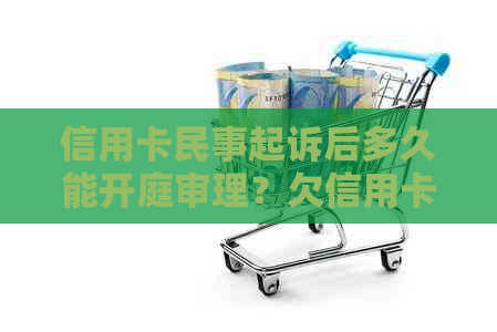 信用卡民事起诉后多久能开庭审理？欠信用卡钱已经起诉一般多久开庭呢？