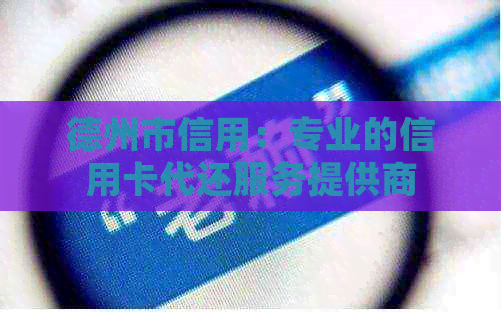 德州市信用：专业的信用卡代还服务提供商