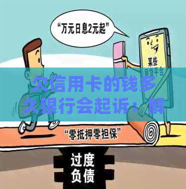 欠信用卡的钱多久银行会起诉：解答疑惑与时间周期