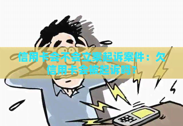 信用卡会不会立案起诉案件：欠信用卡会被起诉吗？