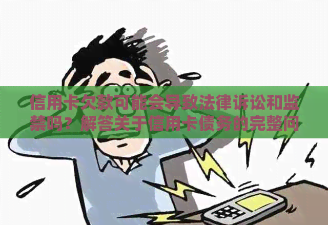 信用卡欠款可能会导致法律诉讼和监禁吗？解答关于信用卡债务的完整问题