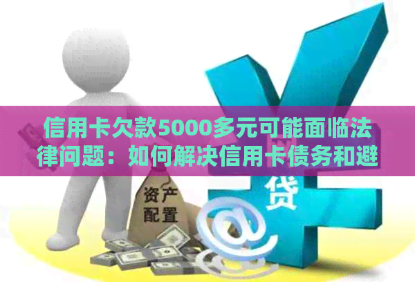 信用卡欠款5000多元可能面临法律问题：如何解决信用卡债务和避免牢狱之灾？