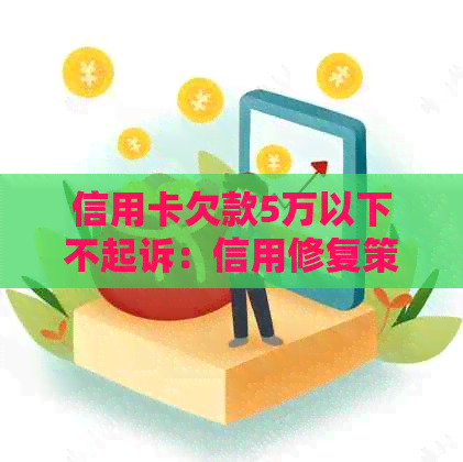 信用卡欠款5万以下不起诉：信用修复策略与逾期解决方法