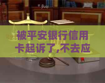 被平安银行信用卡起诉了,不去应诉会怎样-被平安银行信用卡起诉了,不去应诉会怎样