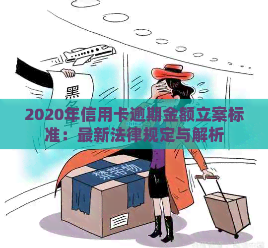 2020年信用卡逾期金额立案标准：最新法律规定与解析