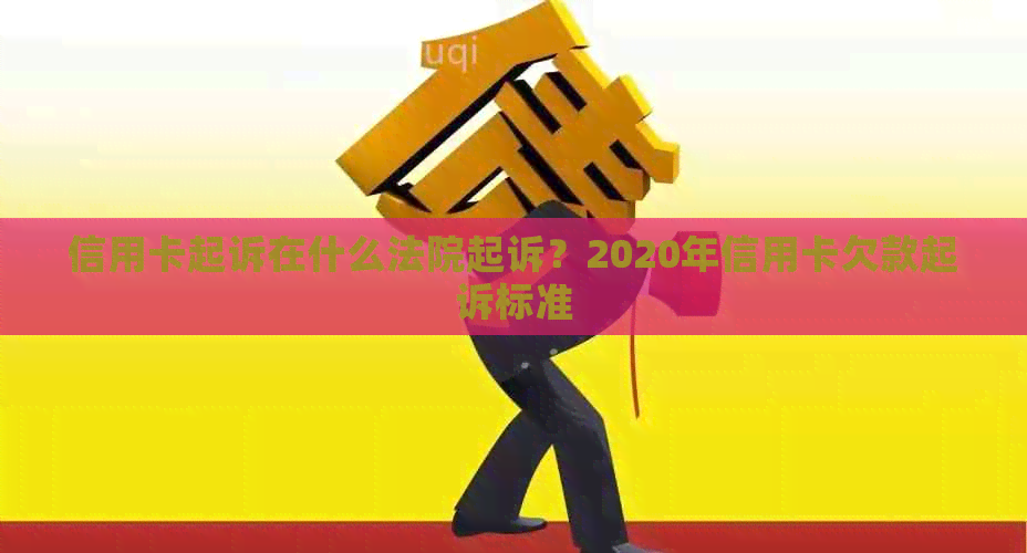 信用卡起诉在什么法院起诉？2020年信用卡欠款起诉标准