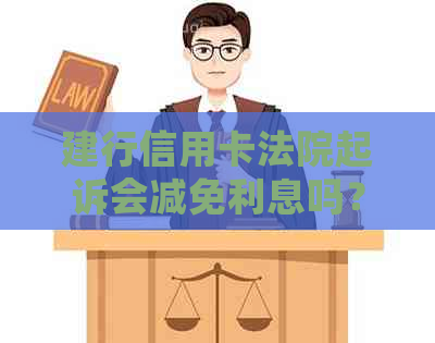 建行信用卡法院起诉会减免利息吗？律师：起诉可协商，逾期需注意！