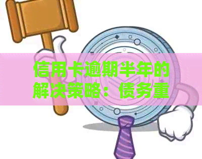 信用卡逾期半年的解决策略：债务重组、利息减免和信用修复全解析