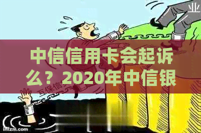 中信信用卡会起诉么？2020年中信银行信用卡起诉案例与结果解析