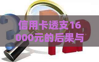 信用卡透支16000元的后果与可能面临的诉讼：如何避免信用危机？