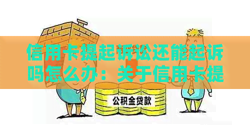 信用卡提起诉讼还能起诉吗怎么办：关于信用卡提起诉讼的相关问题解答。