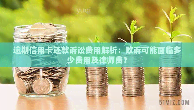 逾期信用卡还款诉讼费用解析：败诉可能面临多少费用及律师费？