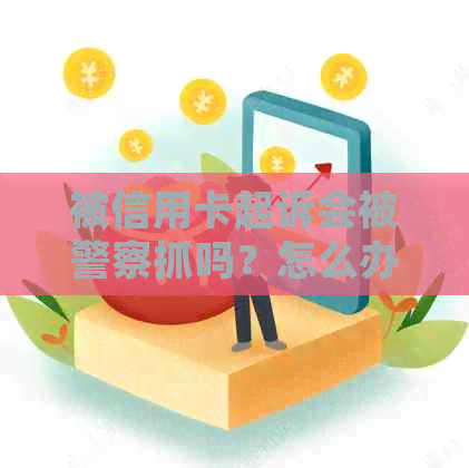 被信用卡起诉会被警察抓吗？怎么办？后果严重！