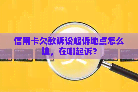 信用卡欠款诉讼起诉地点怎么填，在哪起诉？