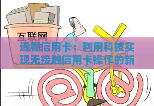 远程信用卡：利用科技实现无接触信用卡操作的新方式