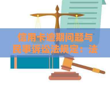 信用卡逾期问题与民事诉讼法规定：法律责任与解决途径的探讨