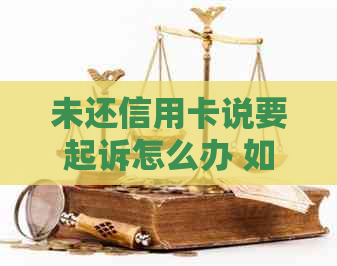 未还信用卡说要起诉怎么办 如何解决信用卡债务和避免法律纠纷？