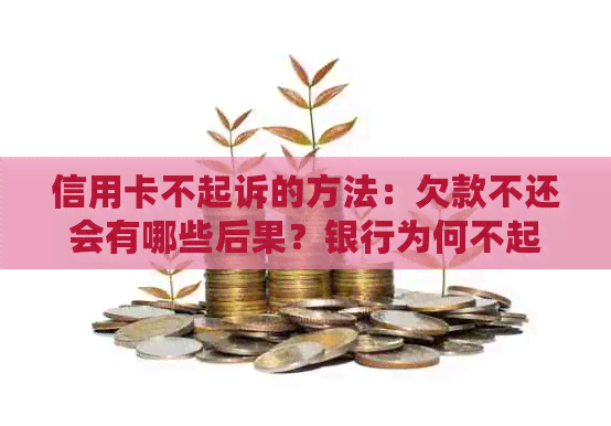 信用卡不起诉的方法：欠款不还会有哪些后果？银行为何不起诉？