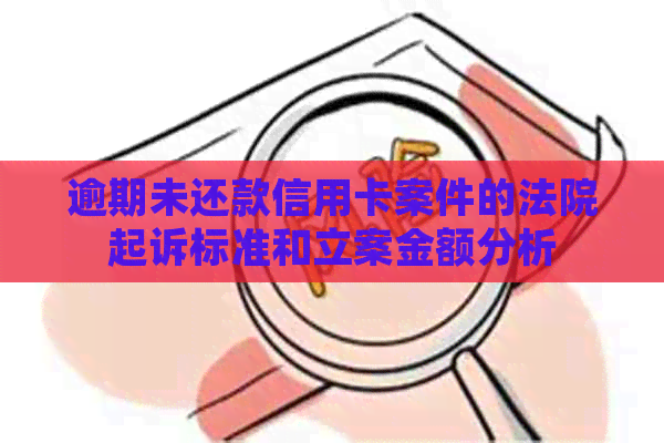 逾期未还款信用卡案件的法院起诉标准和立案金额分析