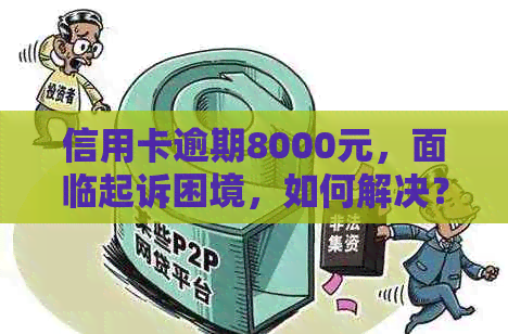 信用卡逾期8000元，面临起诉困境，如何解决？