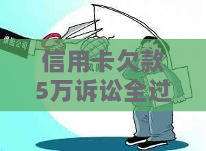 信用卡欠款5万诉讼全过程解析：逾期还款后果与应对策略