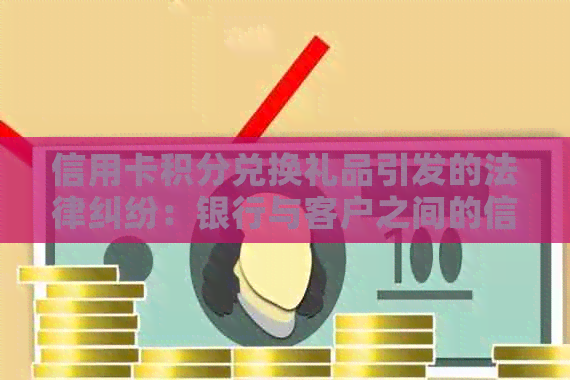 信用卡积分兑换礼品引发的法律纠纷：银行与客户之间的信用争议