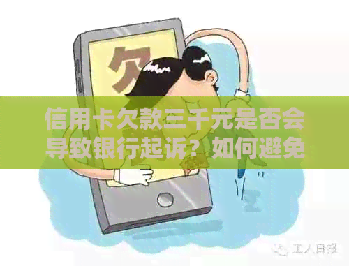 信用卡欠款三千元是否会导致银行起诉？如何避免信用卡债务问题？