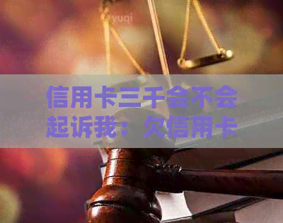 信用卡三千会不会起诉我：欠信用卡三千块钱会被起诉吗？