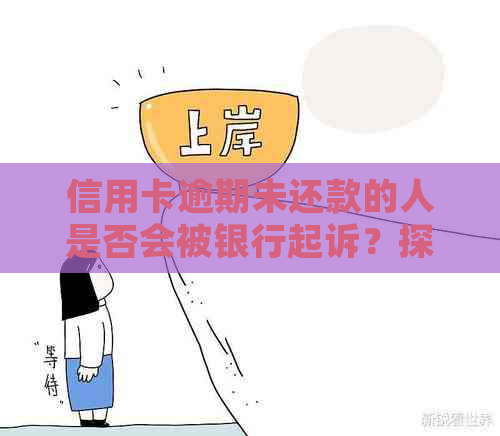 信用卡逾期未还款的人是否会被银行起诉？探讨信用问题的影响与解决方案