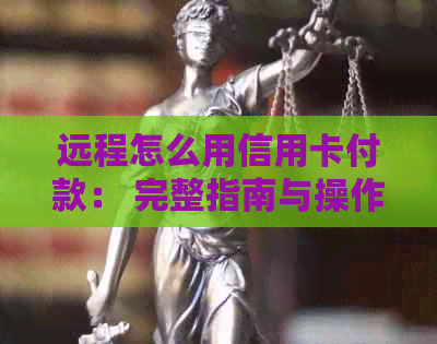 远程怎么用信用卡付款： 完整指南与操作步骤