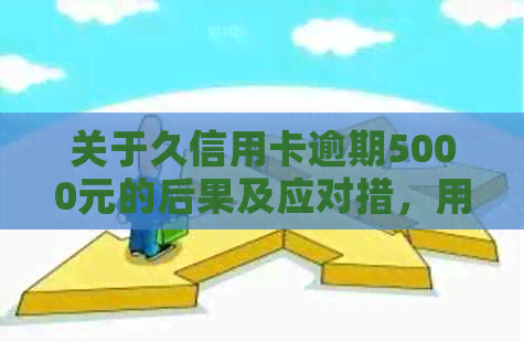 关于久信用卡逾期5000元的后果及应对措，用户可能关心的问题解答