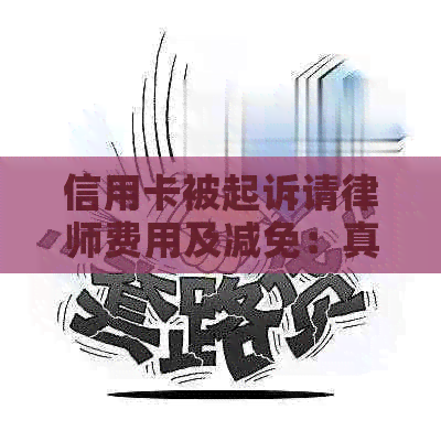 信用卡被起诉请律师费用及减免：真实电话沟通求解答。