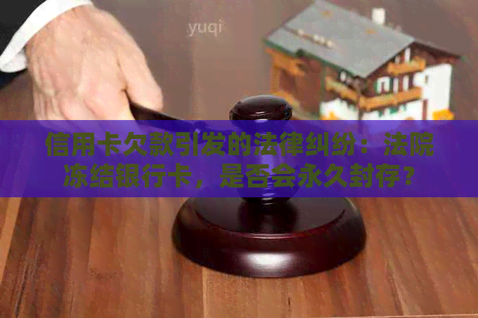 信用卡欠款引发的法律纠纷：法院冻结银行卡，是否会永久封存？