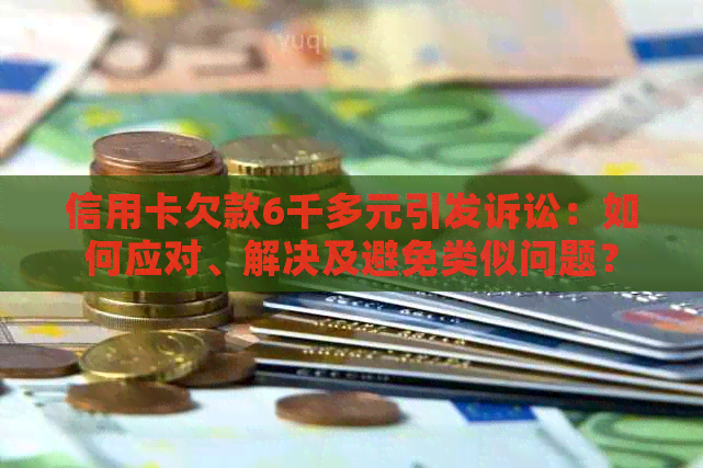 信用卡欠款6千多元引发诉讼：如何应对、解决及避免类似问题？