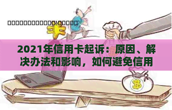 2021年信用卡起诉：原因、解决办法和影响，如何避免信用卡纠纷？