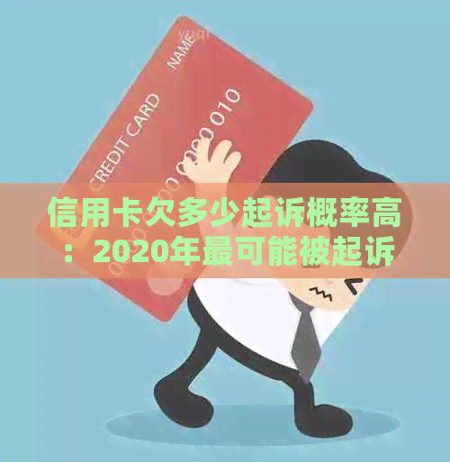 信用卡欠多少起诉概率高：2020年最可能被起诉的信用卡欠款额度是多少？