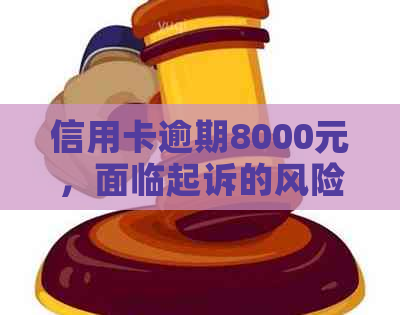 信用卡逾期8000元，面临起诉的风险与应对策略