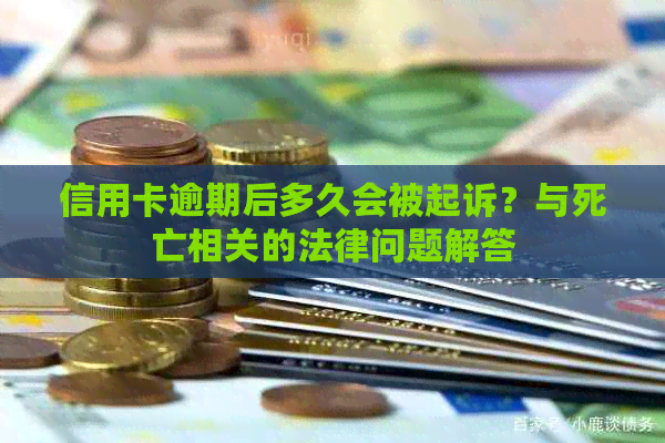 信用卡逾期后多久会被起诉？与死亡相关的法律问题解答