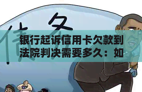 银行起诉信用卡欠款到法院判决需要多久：如何应对银行起诉信用卡逾期？