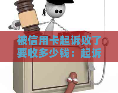 被信用卡起诉败了要收多少钱：起诉开庭费用及后果，诉讼费多少？