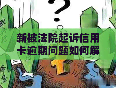 新被法院起诉信用卡逾期问题如何解决？申请办理信用处理办法一览