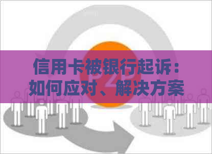 信用卡被银行起诉：如何应对、解决方案和法律建议全面解析