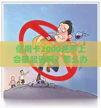 信用卡2000还不上会被起诉吗？怎么办？有什么后果？