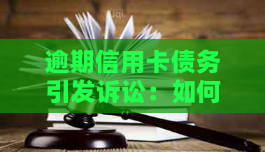 逾期信用卡债务引发诉讼：如何应对与解决？