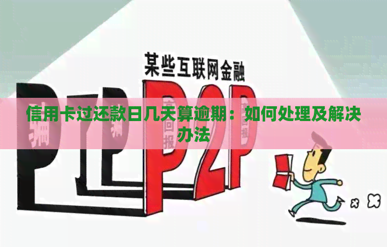 信用卡过还款日几天算逾期：如何处理及解决办法