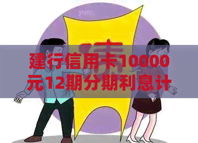 建行信用卡10000元12期分期利息计算及逾期两年处理办法