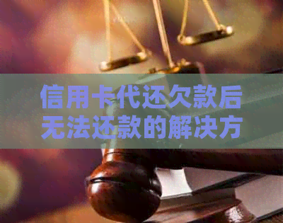 信用卡代还欠款后无法还款的解决方法与注意事项