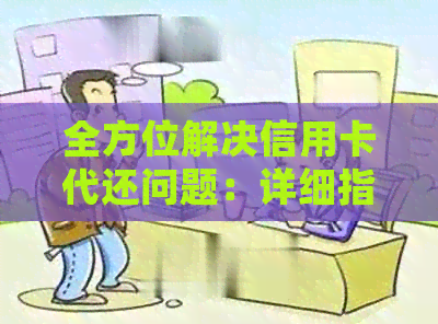 全方位解决信用卡代还问题：详细指南、实用工具和注意事项