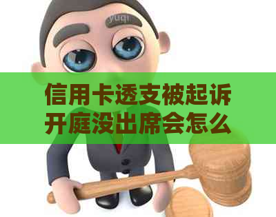 信用卡透支被起诉开庭没出席会怎么办：欠款民事诉讼的后果和应对策略