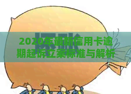 2020年最新信用卡逾期起诉立案标准与解析：法律规定及你知道的一切